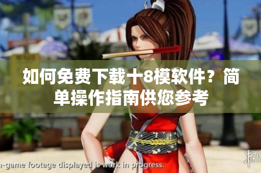 如何免費(fèi)下載十8模軟件？簡(jiǎn)單操作指南供您參考