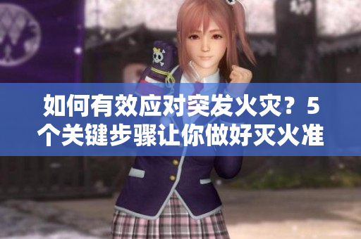 如何有效應(yīng)對(duì)突發(fā)火災(zāi)？5個(gè)關(guān)鍵步驟讓你做好滅火準(zhǔn)備