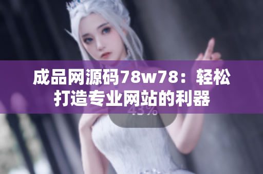 成品網(wǎng)源碼78w78：輕松打造專業(yè)網(wǎng)站的利器