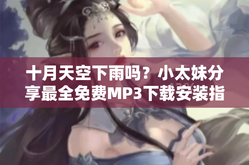 十月天空下雨嗎？小太妹分享最全免費(fèi)MP3下載安裝指南