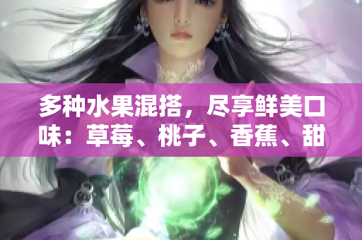 多種水果混搭，盡享鮮美口味：草莓、桃子、香蕉、甜橙與芒果