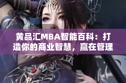 黃品匯MBA智能百科：打造你的商業(yè)智慧，贏在管理與領(lǐng)導(dǎo)  