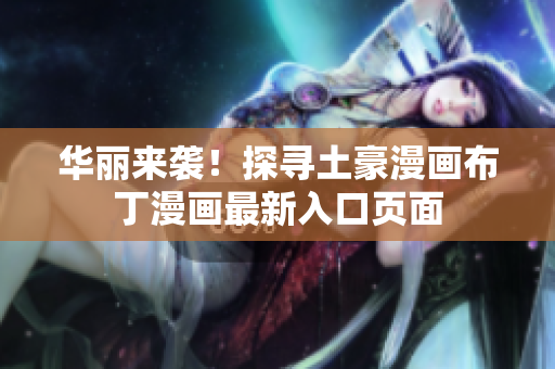 華麗來襲！探尋土豪漫畫布丁漫畫最新入口頁面