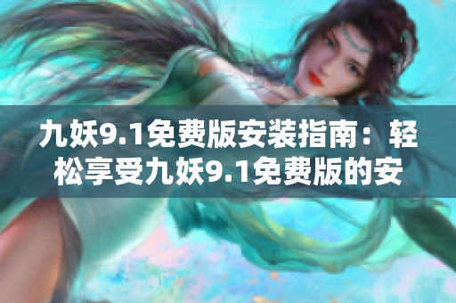 九妖9.1免費版安裝指南：輕松享受九妖9.1免費版的安裝與使用技巧