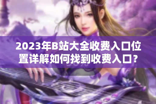 2023年B站大全收費入口位置詳解如何找到收費入口？