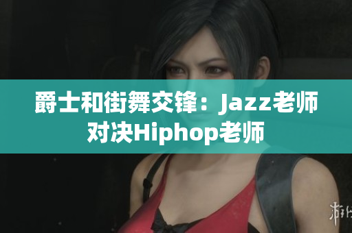 爵士和街舞交鋒：Jazz老師對決Hiphop老師