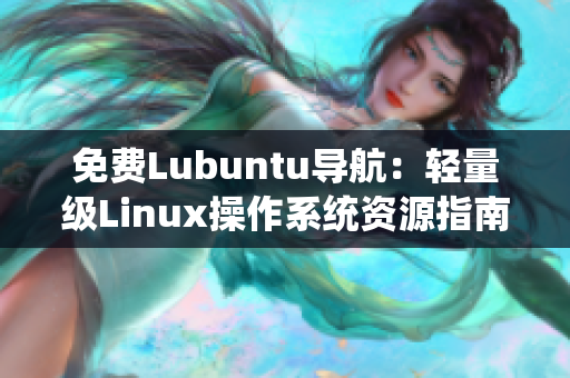 免費Lubuntu導(dǎo)航：輕量級Linux操作系統(tǒng)資源指南及使用技巧