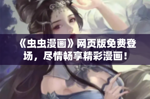 《蟲蟲漫畫》網(wǎng)頁版免費登場，盡情暢享精彩漫畫！