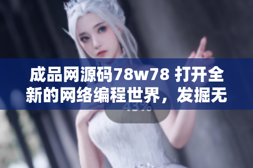 成品網(wǎng)源碼78w78 打開全新的網(wǎng)絡(luò)編程世界，發(fā)掘無限可能