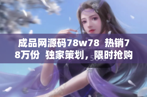 成品網(wǎng)源碼78w78  熱銷(xiāo)78萬(wàn)份  獨(dú)家策劃，限時(shí)搶購(gòu)  全新網(wǎng)站模板正式上線(xiàn)