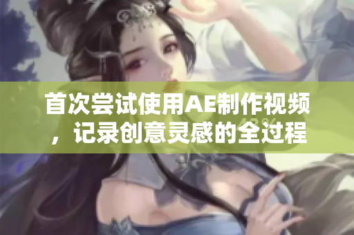 首次嘗試使用AE制作視頻，記錄創(chuàng)意靈感的全過程