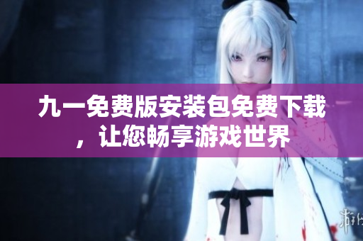 九一免費(fèi)版安裝包免費(fèi)下載，讓您暢享游戲世界