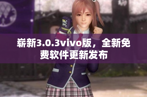 嶄新3.0.3vivo版，全新免費(fèi)軟件更新發(fā)布