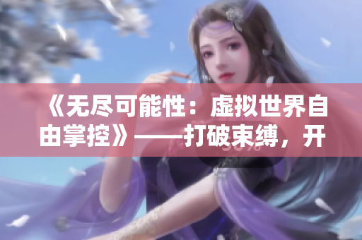 《無盡可能性：虛擬世界自由掌控》——打破束縛，開啟自由探索！
