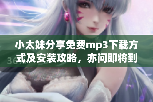 小太妹分享免費(fèi)mp3下載方式及安裝攻略，亦問即將到來(lái)的十月雨季與否