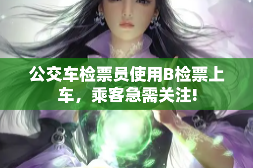 公交車檢票員使用B檢票上車，乘客急需關(guān)注!