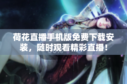 荷花直播手機版免費下載安裝，隨時觀看精彩直播！