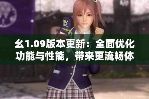 幺1.09版本更新：全面優(yōu)化功能與性能，帶來更流暢體驗