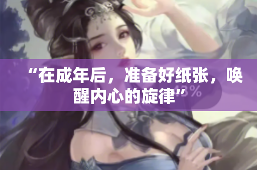 “在成年后，準(zhǔn)備好紙張，喚醒內(nèi)心的旋律”