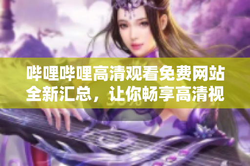嗶哩嗶哩高清觀看免費網(wǎng)站全新匯總，讓你暢享高清視頻無限暢觀