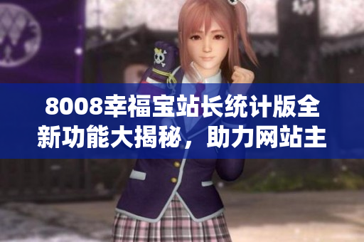 8008幸福寶站長統(tǒng)計版全新功能大揭秘，助力網站主輕松實現流量增長