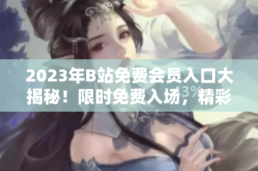 2023年B站免費會員入口大揭秘！限時免費入場，精彩內(nèi)容不容錯過