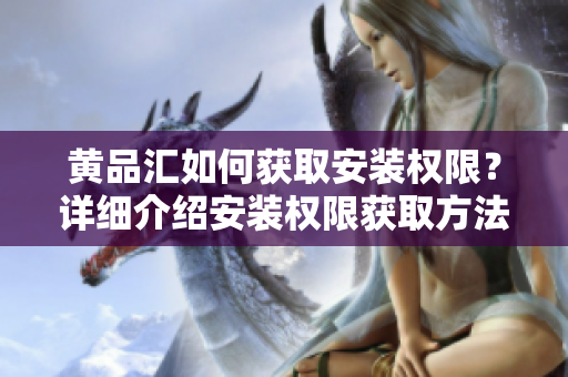 黃品匯如何獲取安裝權(quán)限？詳細介紹安裝權(quán)限獲取方法
