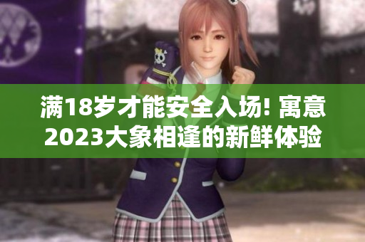 滿18歲才能安全入場! 寓意2023大象相逢的新鮮體驗