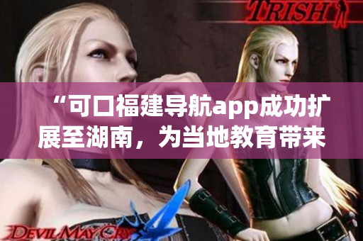 “可口福建導航app成功擴展至湖南，為當地教育帶來便利”