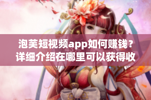 泡芙短視頻app如何賺錢？詳細介紹在哪里可以獲得收益