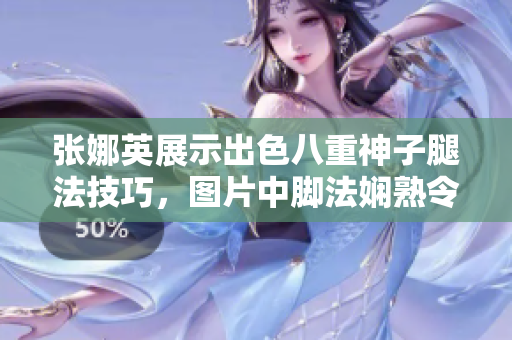 張娜英展示出色八重神子腿法技巧，圖片中腳法嫻熟令人驚嘆