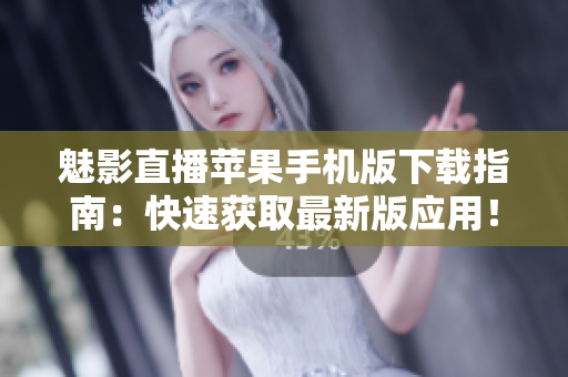 魅影直播蘋果手機版下載指南：快速獲取最新版應(yīng)用！