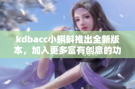 kdbacc小蝌蚪推出全新版本，加入更多富有創(chuàng)意的功能