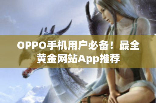 OPPO手機(jī)用戶必備！最全黃金網(wǎng)站App推薦