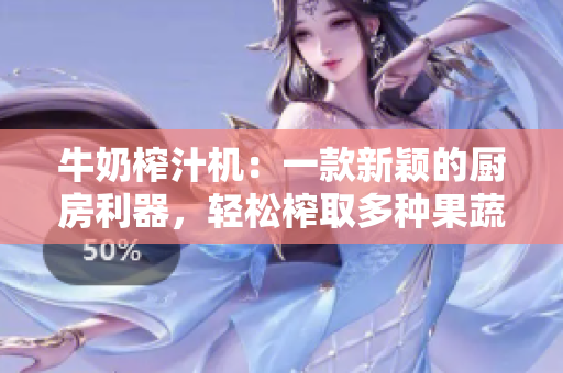 牛奶榨汁機(jī)：一款新穎的廚房利器，輕松榨取多種果蔬汁！