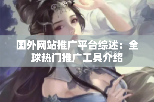 國(guó)外網(wǎng)站推廣平臺(tái)綜述：全球熱門推廣工具介紹
