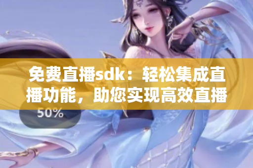 免費(fèi)直播sdk：輕松集成直播功能，助您實(shí)現(xiàn)高效直播體驗(yàn)