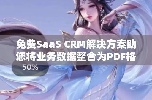 免費(fèi)SaaS CRM解決方案助您將業(yè)務(wù)數(shù)據(jù)整合為PDF格式