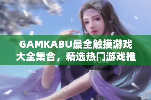 GAMKABU最全觸摸游戲大全集合，精選熱門游戲推薦