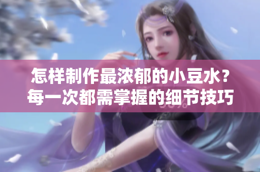 怎樣制作最濃郁的小豆水？每一次都需掌握的細(xì)節(jié)技巧