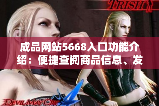成品網(wǎng)站5668入口功能介紹：便捷查閱商品信息、發(fā)布成品需求一站式服務(wù)