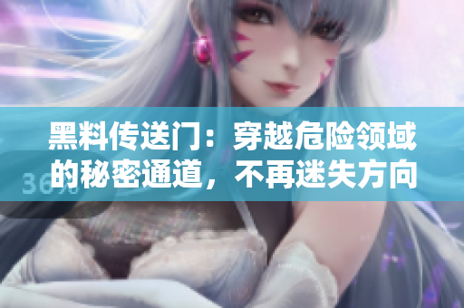 黑料傳送門：穿越危險(xiǎn)領(lǐng)域的秘密通道，不再迷失方向