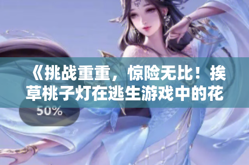 《挑戰(zhàn)重重，驚險無比！挨草桃子燈在逃生游戲中的花式逃生技巧揭秘》