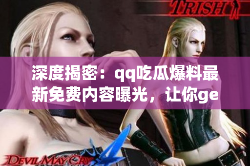 深度揭密：qq吃瓜爆料最新免費(fèi)內(nèi)容曝光，讓你get一手獨(dú)家情報(bào)