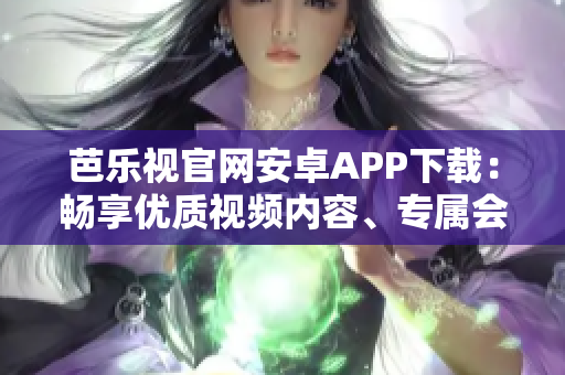 芭樂視官網(wǎng)安卓APP下載：暢享優(yōu)質(zhì)視頻內(nèi)容、專屬會員權(quán)益