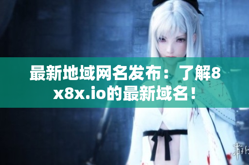 最新地域網(wǎng)名發(fā)布：了解8x8x.io的最新域名！