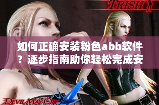 如何正確安裝粉色abb軟件？逐步指南助你輕松完成安裝并快速上手