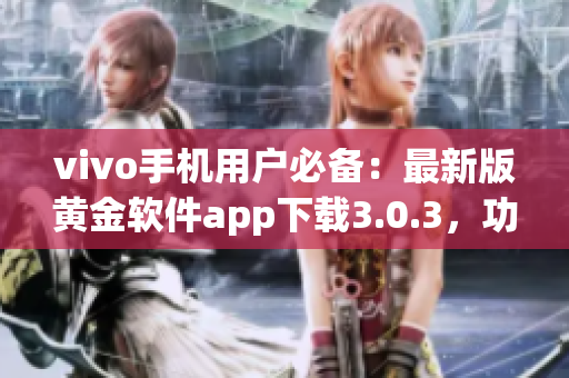 vivo手機(jī)用戶必備：最新版黃金軟件app下載3.0.3，功能升級(jí)，體驗(yàn)更優(yōu)！