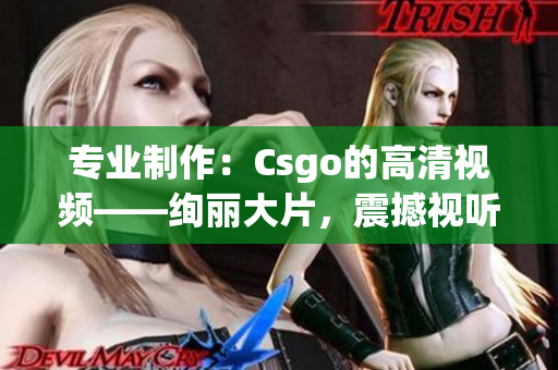 專業(yè)制作：Csgo的高清視頻——絢麗大片，震撼視聽