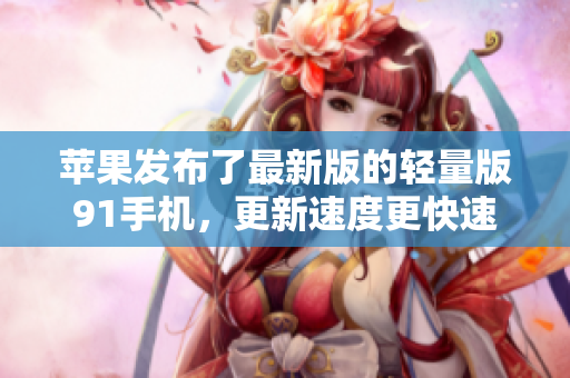 蘋果發(fā)布了最新版的輕量版91手機，更新速度更快速